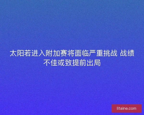 太阳若进入附加赛将面临严重挑战 战绩不佳或致提前出局