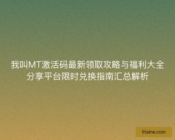 我叫MT激活码最新领取攻略与福利大全分享平台限时兑换指南汇总解析